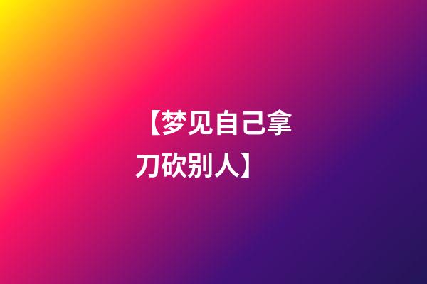 【梦见自己拿刀砍别人】