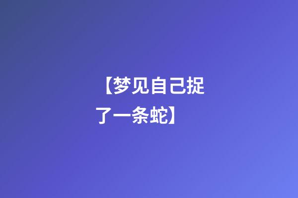 【梦见自己捉了一条蛇】