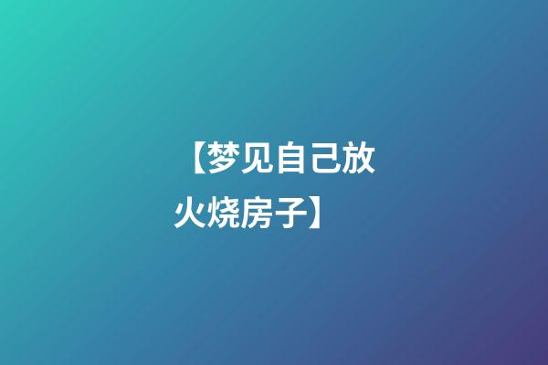 【梦见自己放火烧房子】