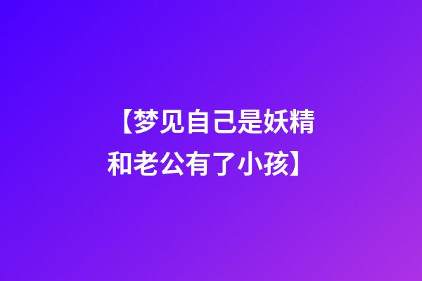 【梦见自己是妖精和老公有了小孩】
