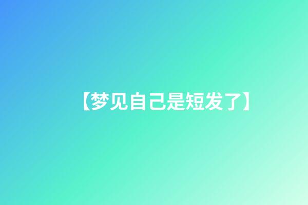 【梦见自己是短发了】