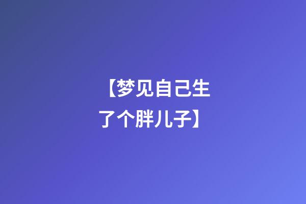 【梦见自己生了个胖儿子】
