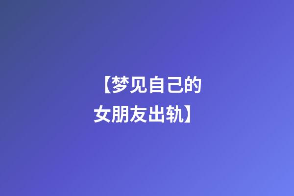 【梦见自己的女朋友出轨】