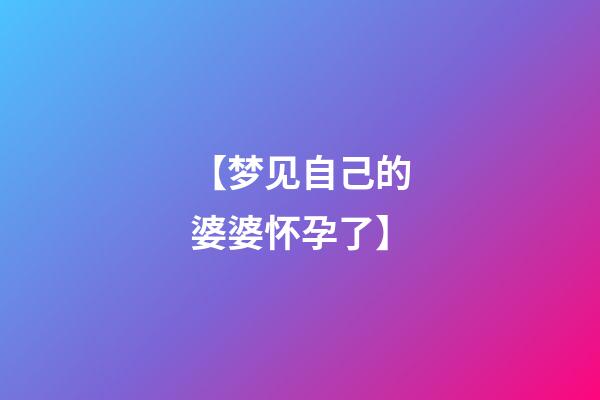 【梦见自己的婆婆怀孕了】