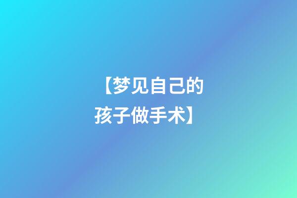 【梦见自己的孩子做手术】