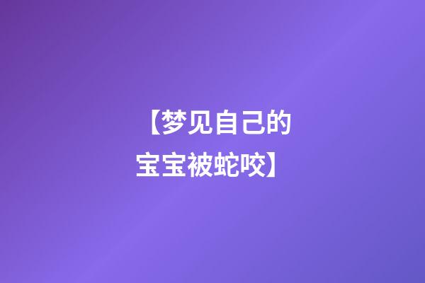【梦见自己的宝宝被蛇咬】