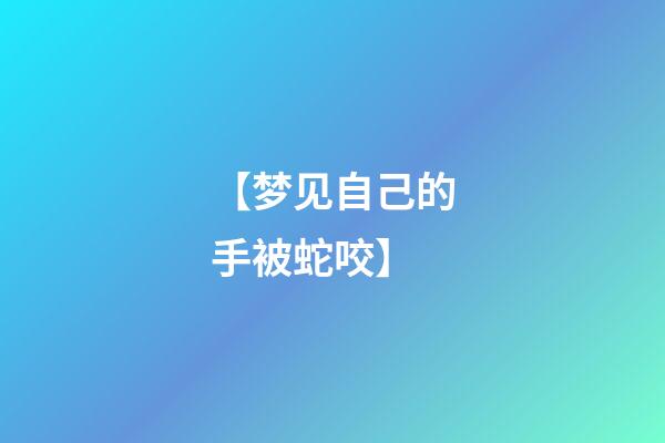 【梦见自己的手被蛇咬】