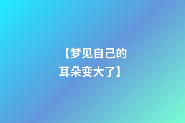 【梦见自己的耳朵变大了】