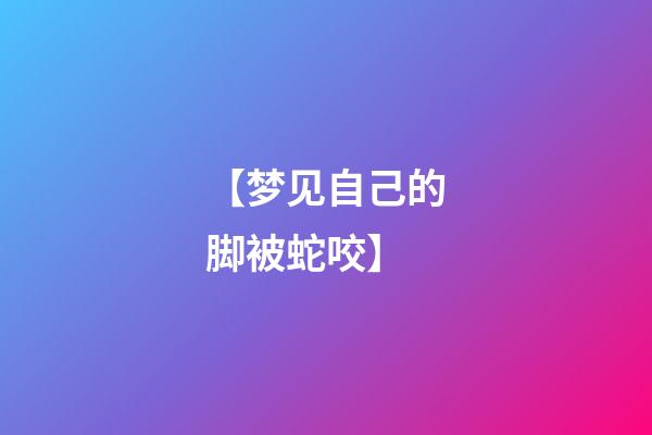 【梦见自己的脚被蛇咬】