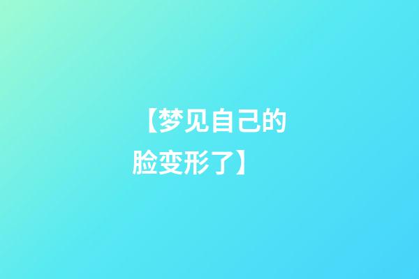 【梦见自己的脸变形了】