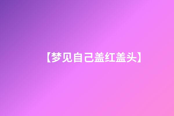 【梦见自己盖红盖头】