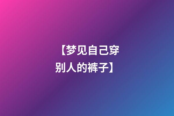 【梦见自己穿别人的裤子】