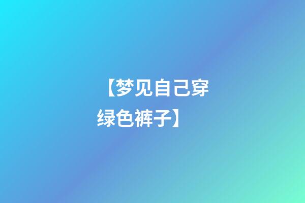 【梦见自己穿绿色裤子】