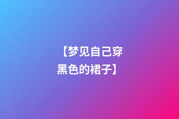 【梦见自己穿黑色的裙子】