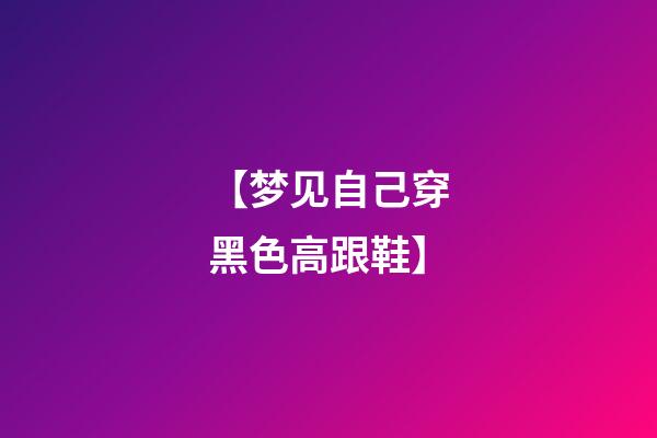 【梦见自己穿黑色高跟鞋】