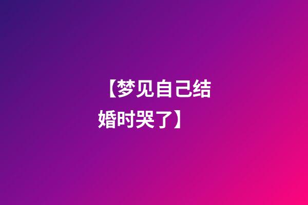 【梦见自己结婚时哭了】
