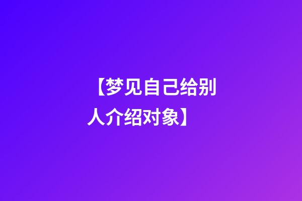 【梦见自己给别人介绍对象】