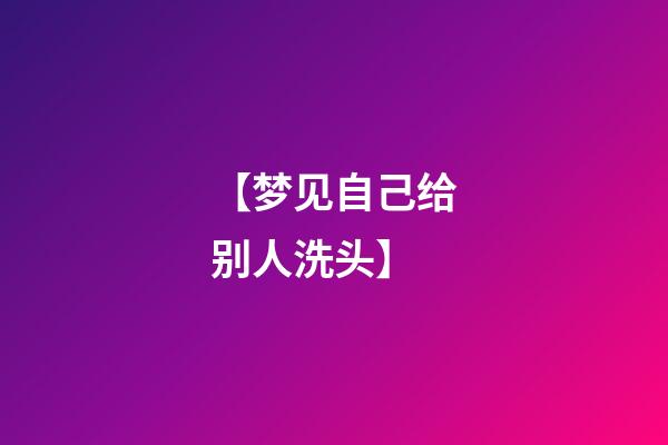 【梦见自己给别人洗头】