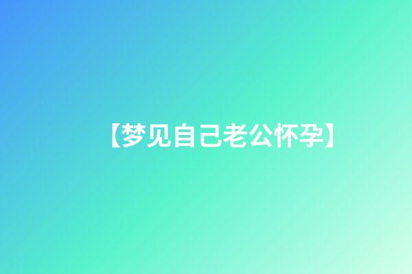 【梦见自己老公怀孕】