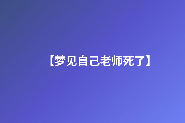 【梦见自己老师死了】