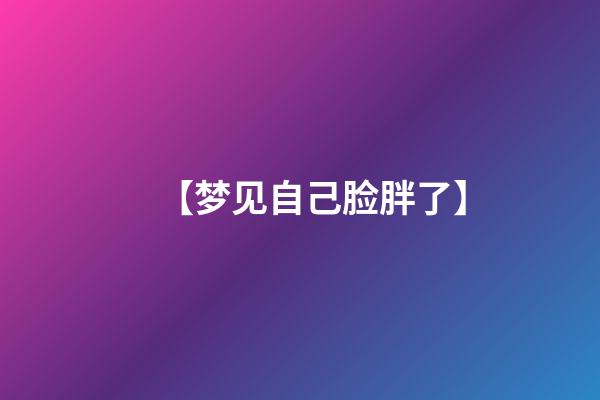 【梦见自己脸胖了】