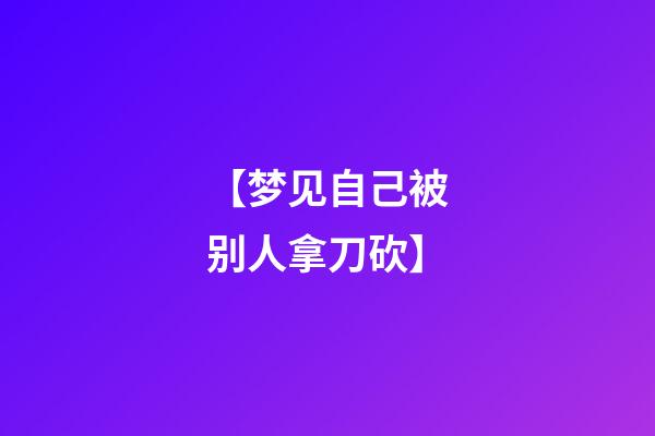 【梦见自己被别人拿刀砍】