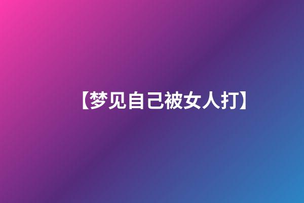 【梦见自己被女人打】
