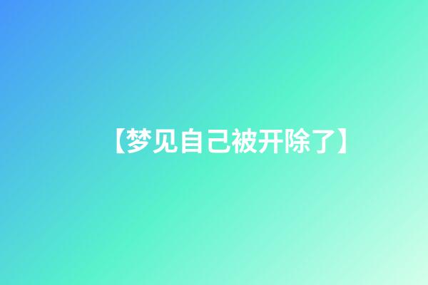 【梦见自己被开除了】