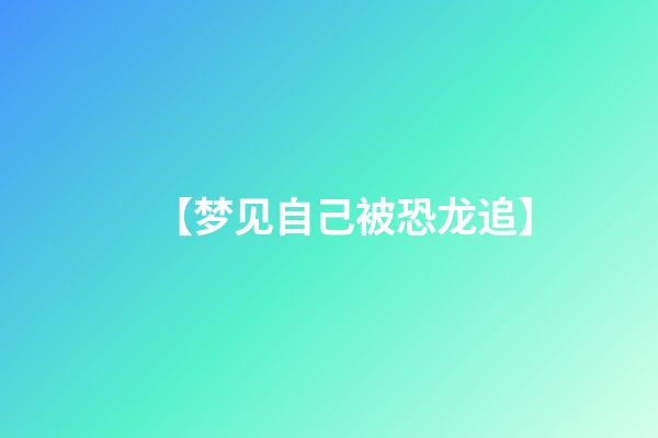 【梦见自己被恐龙追】