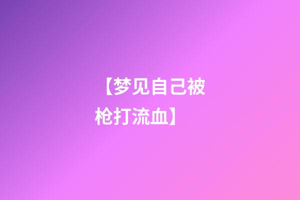 【梦见自己被枪打流血】
