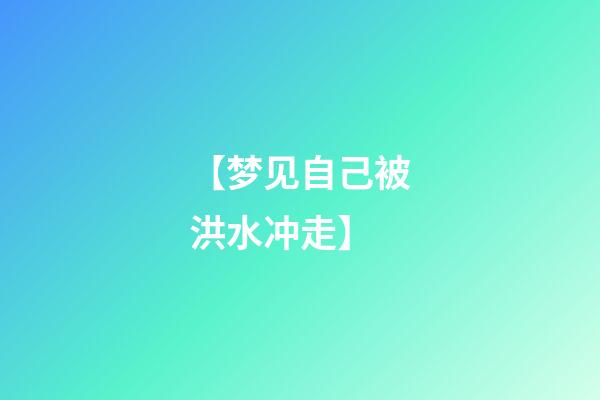 【梦见自己被洪水冲走】