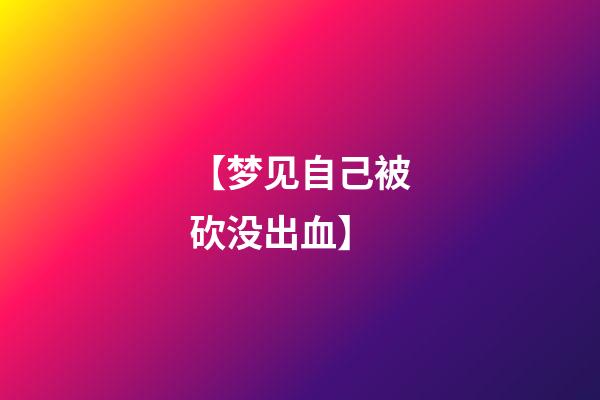【梦见自己被砍没出血】