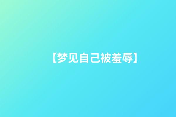 【梦见自己被羞辱】