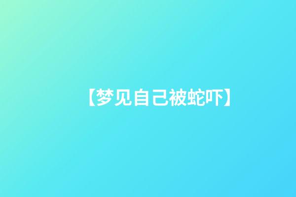 【梦见自己被蛇吓】