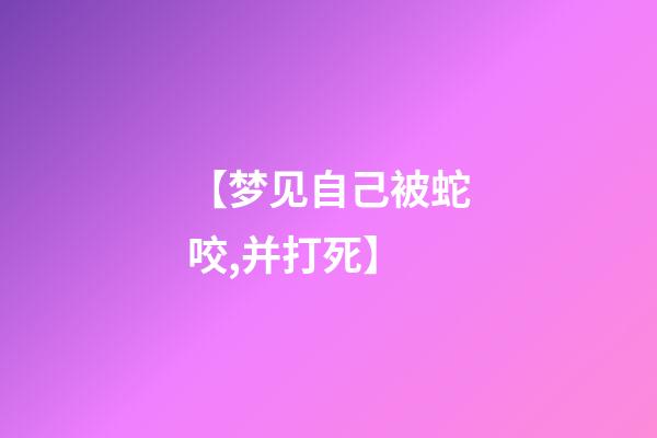 【梦见自己被蛇咬,并打死】
