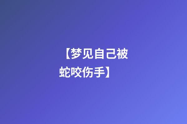 【梦见自己被蛇咬伤手】