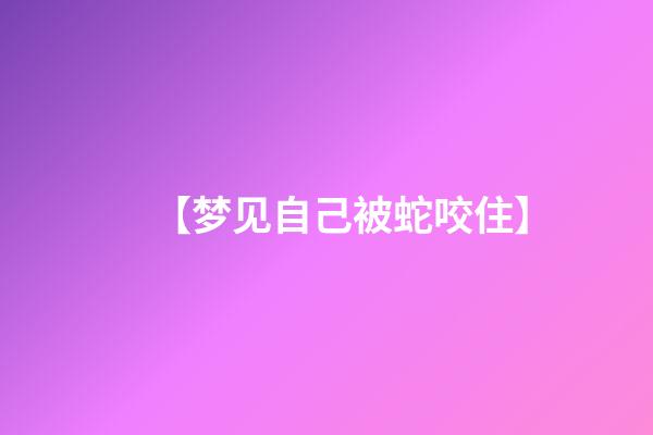 【梦见自己被蛇咬住】