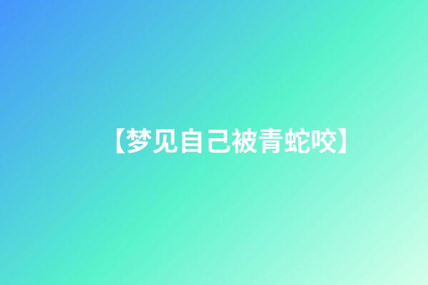 【梦见自己被青蛇咬】