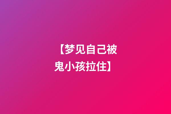 【梦见自己被鬼小孩拉住】