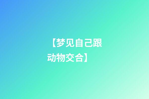 【梦见自己跟动物交合】