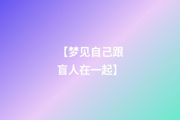 【梦见自己跟盲人在一起】