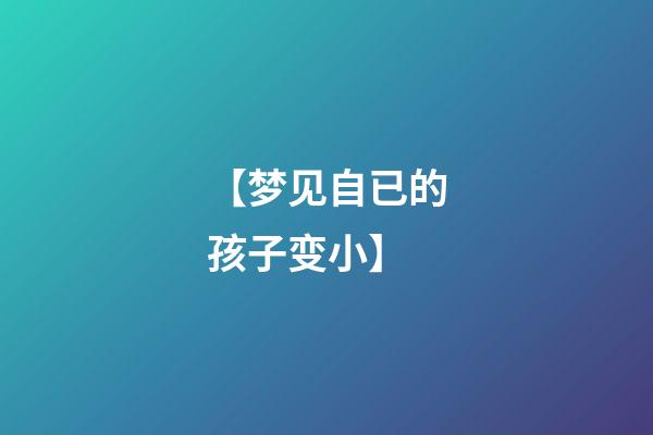 【梦见自已的孩子变小】