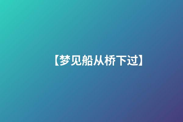 【梦见船从桥下过】