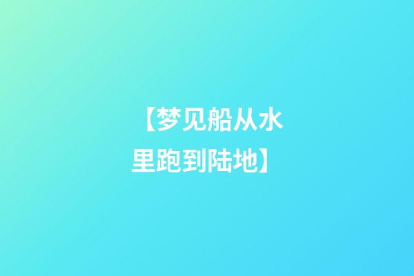 【梦见船从水里跑到陆地】