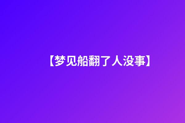 【梦见船翻了人没事】