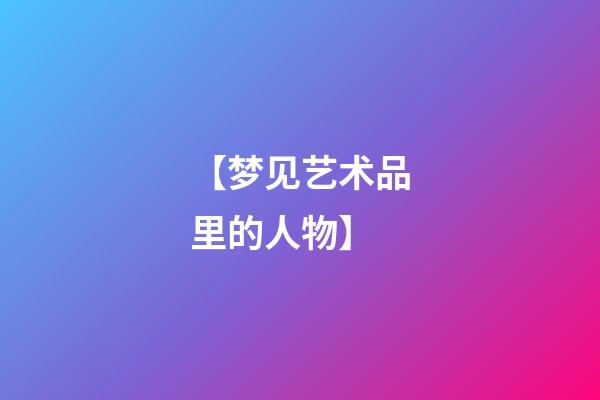 【梦见艺术品里的人物】