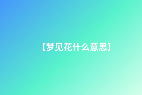 【梦见花什么意思】