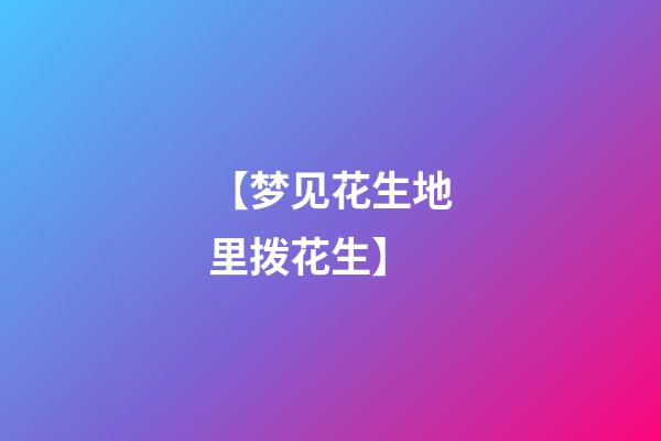 【梦见花生地里拨花生】