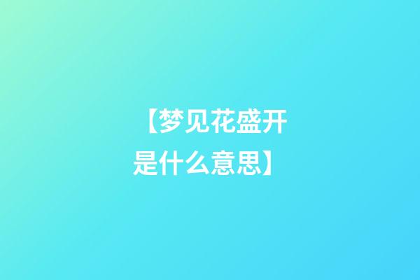 【梦见花盛开是什么意思】