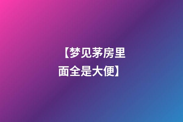 【梦见茅房里面全是大便】